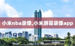 小米nba录像,小米屏幕录像app