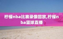 柠檬nba比赛录像回放,柠檬nba篮球直播