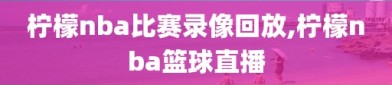 柠檬nba比赛录像回放,柠檬nba篮球直播