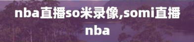 nba直播so米录像,somi直播nba