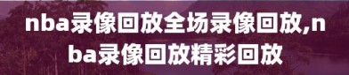 nba录像回放全场录像回放,nba录像回放精彩回放