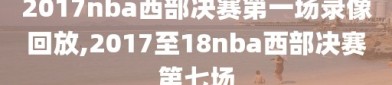 2017nba西部决赛第一场录像回放,2017至18nba西部决赛第七场