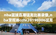 nba篮球直播猛龙比赛录像,nba常规赛cctv20190306猛龙