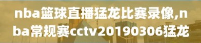 nba篮球直播猛龙比赛录像,nba常规赛cctv20190306猛龙