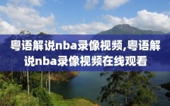 粤语解说nba录像视频,粤语解说nba录像视频在线观看