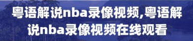 粤语解说nba录像视频,粤语解说nba录像视频在线观看