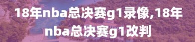 18年nba总决赛g1录像,18年nba总决赛g1改判