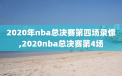 2020年nba总决赛第四场录像,2020nba总决赛第4场