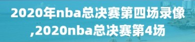 2020年nba总决赛第四场录像,2020nba总决赛第4场