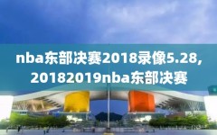 nba东部决赛2018录像5.28,20182019nba东部决赛