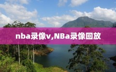 nba录像v,NBa录像回放