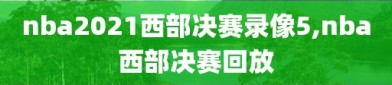 nba2021西部决赛录像5,nba西部决赛回放