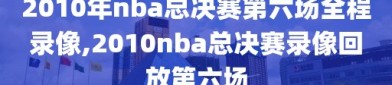 2010年nba总决赛第六场全程录像,2010nba总决赛录像回放第六场