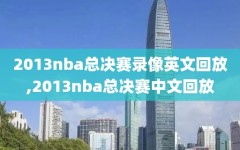 2013nba总决赛录像英文回放,2013nba总决赛中文回放