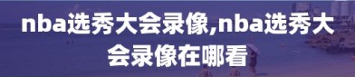 nba选秀大会录像,nba选秀大会录像在哪看