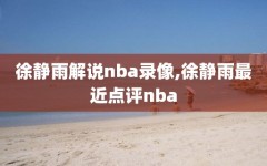 徐静雨解说nba录像,徐静雨最近点评nba