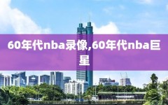 60年代nba录像,60年代nba巨星