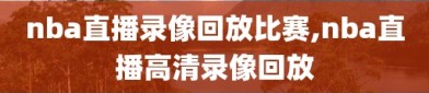 nba直播录像回放比赛,nba直播高清录像回放