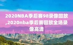 2020NBA季后赛98录像回放,2020nba季后赛回放全场录像高清