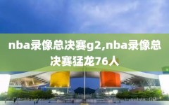 nba录像总决赛g2,nba录像总决赛猛龙76人