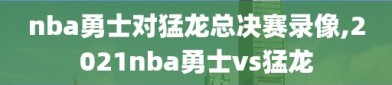 nba勇士对猛龙总决赛录像,2021nba勇士vs猛龙