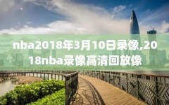 nba2018年3月10日录像,2018nba录像高清回放像