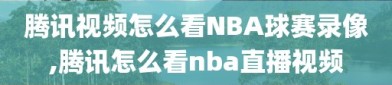 腾讯视频怎么看NBA球赛录像,腾讯怎么看nba直播视频