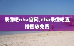 录像吧nba官网,nba录像吧直播回放免费