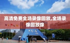 高清免费全场录像回放,全场录像回放像