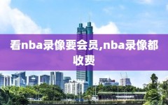 看nba录像要会员,nba录像都收费