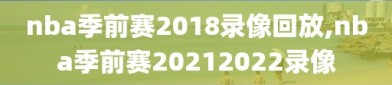 nba季前赛2018录像回放,nba季前赛20212022录像