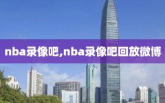 nba录像吧,nba录像吧回放微博