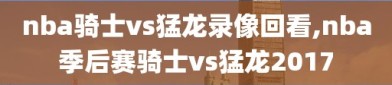 nba骑士vs猛龙录像回看,nba季后赛骑士vs猛龙2017