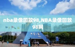 nba录像回放98,NBA录像回放98网