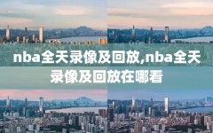 nba全天录像及回放,nba全天录像及回放在哪看