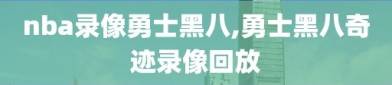 nba录像勇士黑八,勇士黑八奇迹录像回放