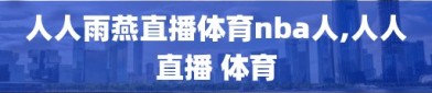 人人雨燕直播体育nba人,人人直播 体育