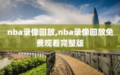 nba录像回放,nba录像回放免费观看完整版