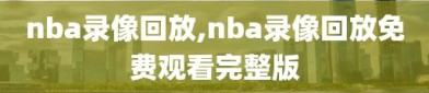 nba录像回放,nba录像回放免费观看完整版