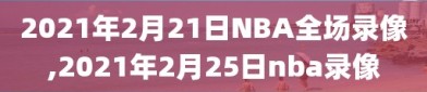 2021年2月21日NBA全场录像,2021年2月25日nba录像