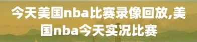 今天美国nba比赛录像回放,美国nba今天实况比赛