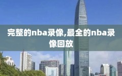 完整的nba录像,最全的nba录像回放