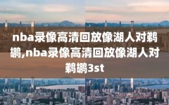 nba录像高清回放像湖人对鹈鹕,nba录像高清回放像湖人对鹈鹕3st