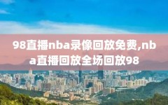 98直播nba录像回放免费,nba直播回放全场回放98