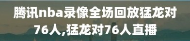 腾讯nba录像全场回放猛龙对76人,猛龙对76人直播