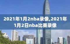2021年1月2nba录像,2021年1月2日nba比赛录像