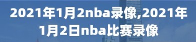 2021年1月2nba录像,2021年1月2日nba比赛录像