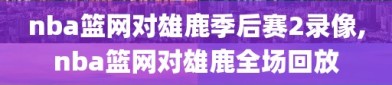 nba篮网对雄鹿季后赛2录像,nba篮网对雄鹿全场回放