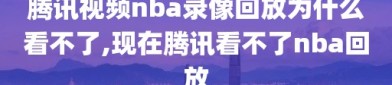 腾讯视频nba录像回放为什么看不了,现在腾讯看不了nba回放