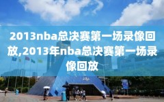 2013nba总决赛第一场录像回放,2013年nba总决赛第一场录像回放